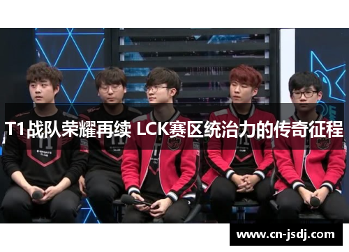 T1战队荣耀再续 LCK赛区统治力的传奇征程