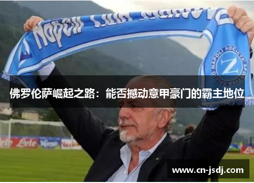 佛罗伦萨崛起之路：能否撼动意甲豪门的霸主地位