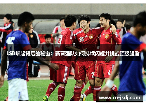 LSB崛起背后的秘密：新晋强队如何持续闪耀并挑战顶级强者