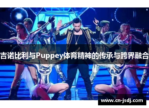 吉诺比利与Puppey体育精神的传承与跨界融合