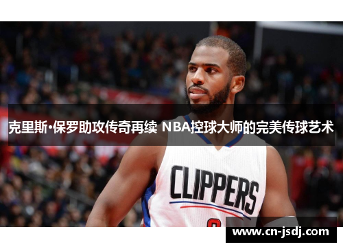 克里斯·保罗助攻传奇再续 NBA控球大师的完美传球艺术
