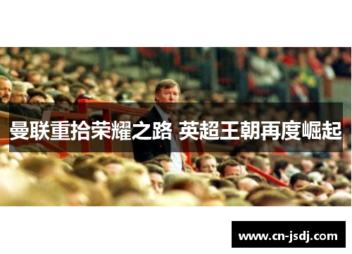 曼联重拾荣耀之路 英超王朝再度崛起