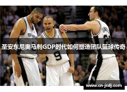 圣安东尼奥马刺GDP时代如何塑造团队篮球传奇