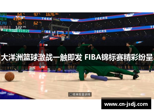 大洋洲篮球激战一触即发 FIBA锦标赛精彩纷呈