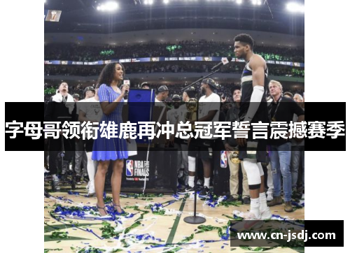 字母哥领衔雄鹿再冲总冠军誓言震撼赛季