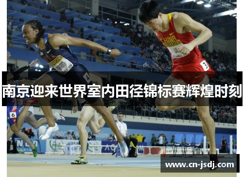 南京迎来世界室内田径锦标赛辉煌时刻