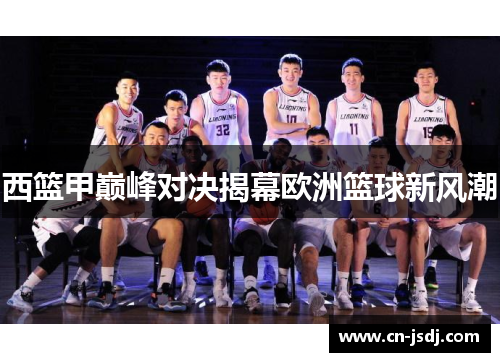 西篮甲巅峰对决揭幕欧洲篮球新风潮