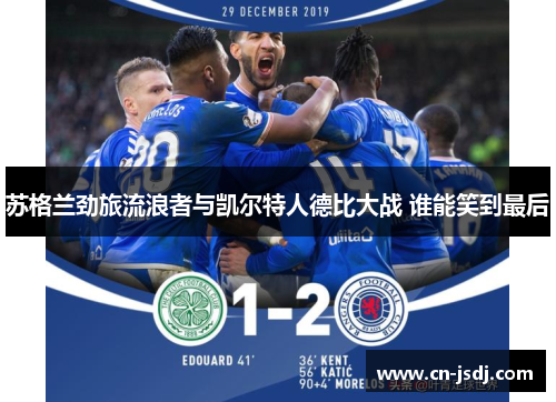 苏格兰劲旅流浪者与凯尔特人德比大战 谁能笑到最后