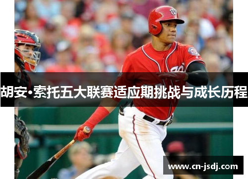 胡安·索托五大联赛适应期挑战与成长历程