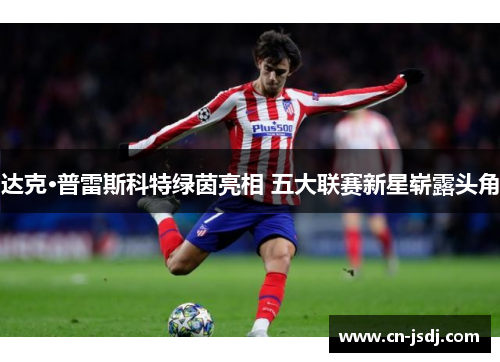 达克·普雷斯科特绿茵亮相 五大联赛新星崭露头角