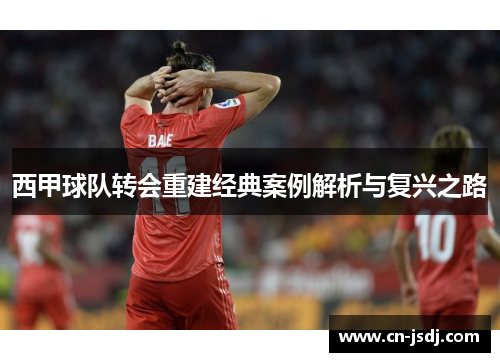 西甲球队转会重建经典案例解析与复兴之路