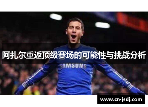阿扎尔重返顶级赛场的可能性与挑战分析
