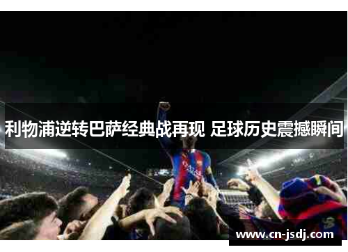 利物浦逆转巴萨经典战再现 足球历史震撼瞬间
