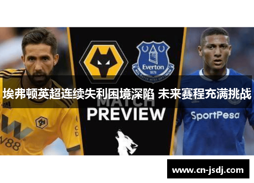 埃弗顿英超连续失利困境深陷 未来赛程充满挑战
