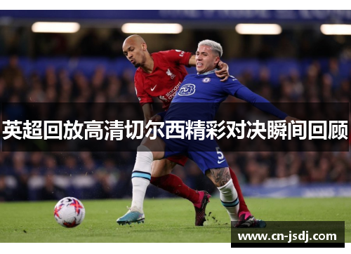 英超回放高清切尔西精彩对决瞬间回顾