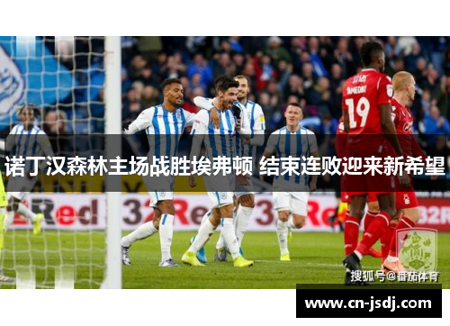 诺丁汉森林主场战胜埃弗顿 结束连败迎来新希望