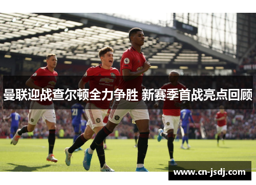 曼联迎战查尔顿全力争胜 新赛季首战亮点回顾