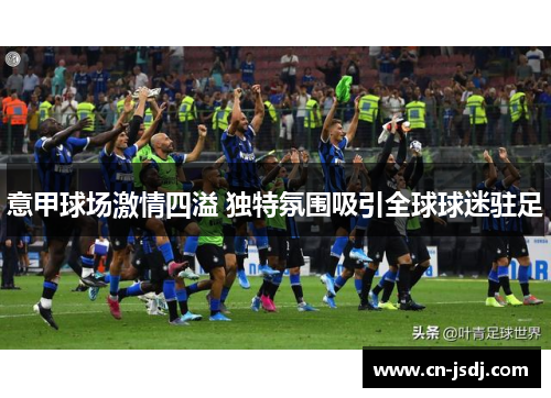 意甲球场激情四溢 独特氛围吸引全球球迷驻足