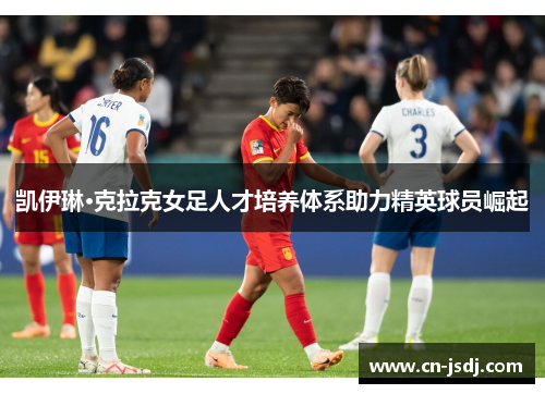 凯伊琳·克拉克女足人才培养体系助力精英球员崛起