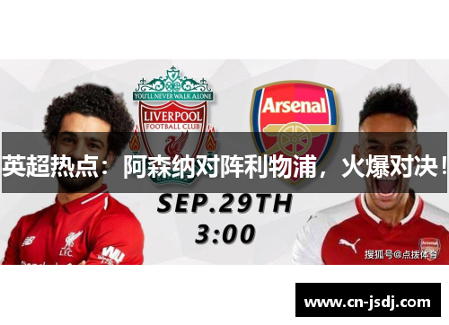 英超热点：阿森纳对阵利物浦，火爆对决！