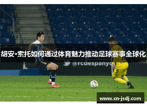 胡安·索托如何通过体育魅力推动足球赛事全球化