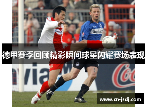 德甲赛季回顾精彩瞬间球星闪耀赛场表现