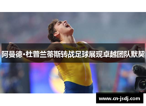 阿曼德·杜普兰蒂斯转战足球展现卓越团队默契