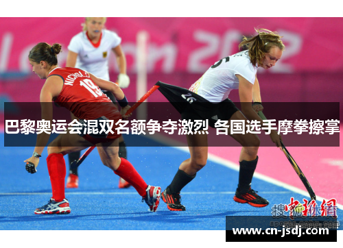 巴黎奥运会混双名额争夺激烈 各国选手摩拳擦掌